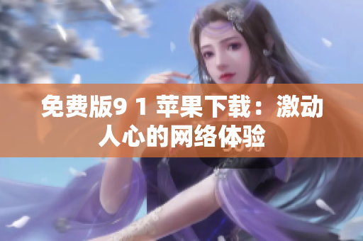 免费版9 1 苹果下载：激动人心的网络体验