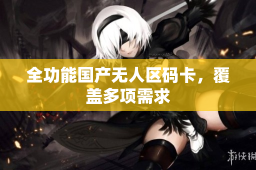 全功能国产无人区码卡，覆盖多项需求