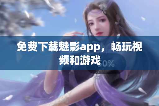 免费下载魅影app，畅玩视频和游戏
