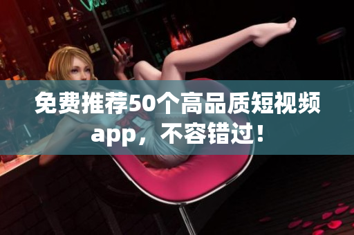 免费推荐50个高品质短视频app，不容错过！