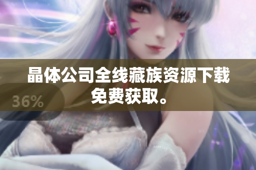 晶体公司全线藏族资源下载免费获取。