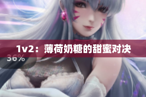 1v2：薄荷奶糖的甜蜜对决
