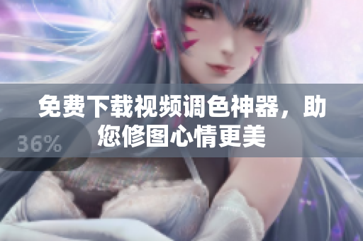 免费下载视频调色神器，助您修图心情更美