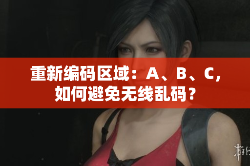 重新编码区域：A、B、C，如何避免无线乱码？
