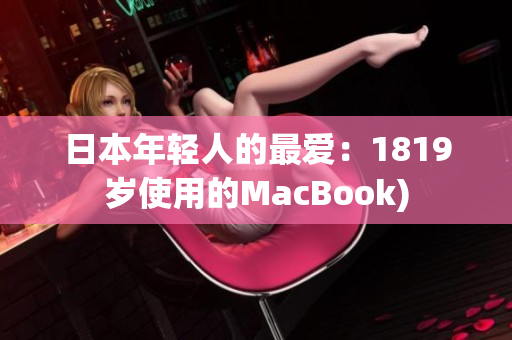 日本年轻人的最爱：1819岁使用的MacBook)