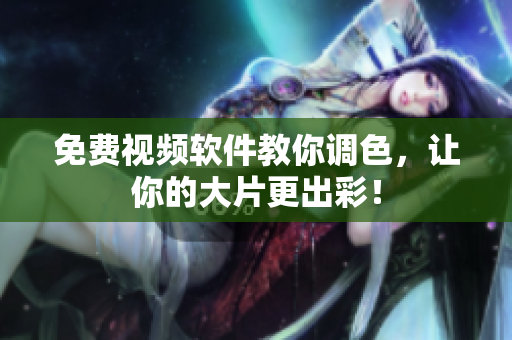免费视频软件教你调色，让你的大片更出彩！
