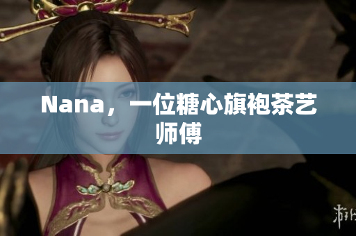Nana，一位糖心旗袍茶艺师傅