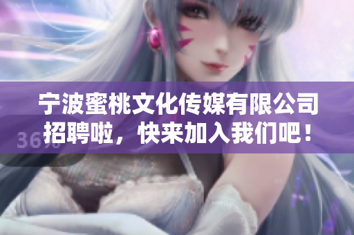 宁波蜜桃文化传媒有限公司招聘啦，快来加入我们吧！