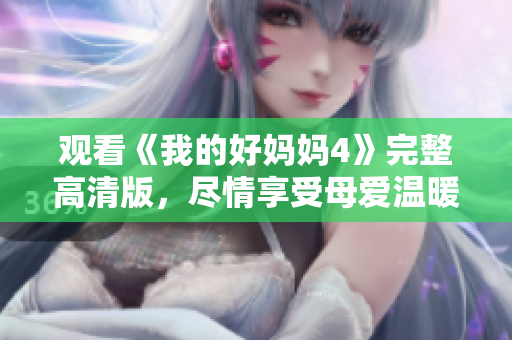 观看《我的好妈妈4》完整高清版，尽情享受母爱温暖