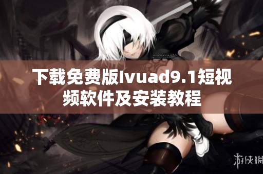 下载免费版Ivuad9.1短视频软件及安装教程