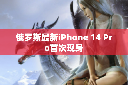 俄罗斯最新iPhone 14 Pro首次现身