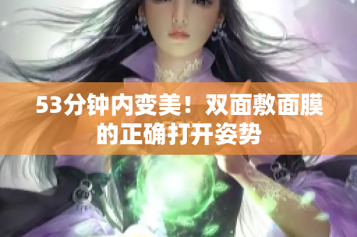 53分钟内变美！双面敷面膜的正确打开姿势