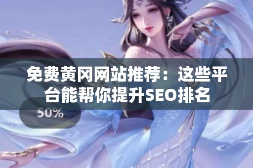 免费黄冈网站推荐：这些平台能帮你提升SEO排名