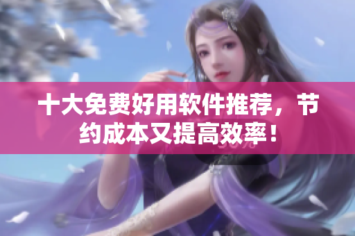 十大免费好用软件推荐，节约成本又提高效率！