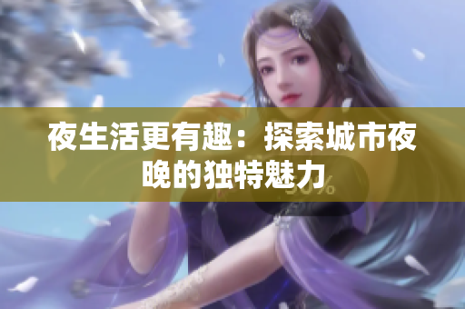 夜生活更有趣：探索城市夜晚的独特魅力