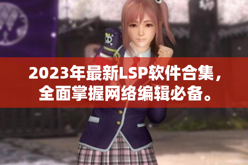 2023年最新LSP软件合集，全面掌握网络编辑必备。