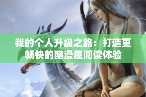 我的个人升级之路：打造更畅快的酷漫屋阅读体验
