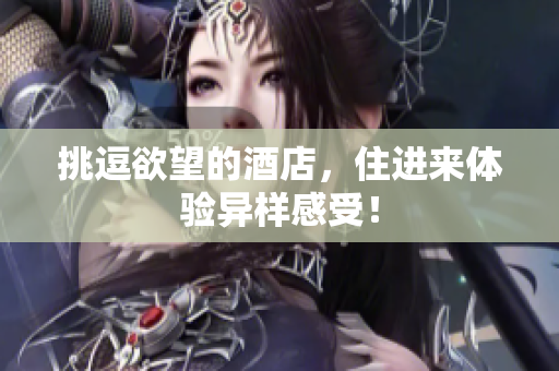 挑逗欲望的酒店，住进来体验异样感受！