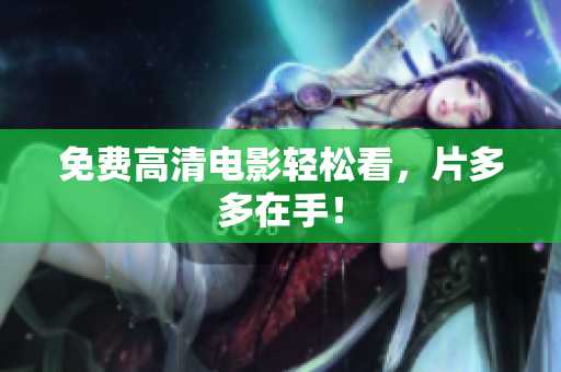 免费高清电影轻松看，片多多在手！