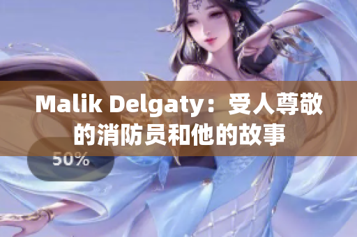 Malik Delgaty：受人尊敬的消防员和他的故事