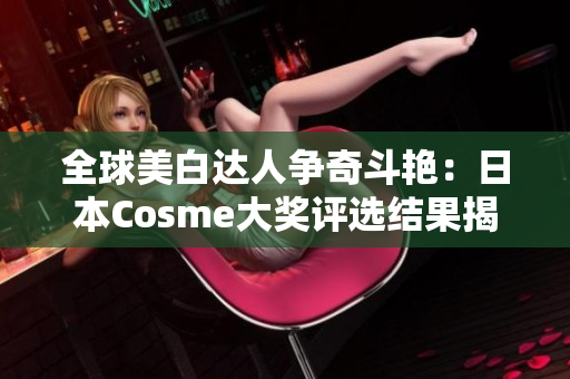 全球美白达人争奇斗艳：日本Cosme大奖评选结果揭晓