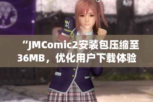 “JMComic2安装包压缩至36MB，优化用户下载体验”