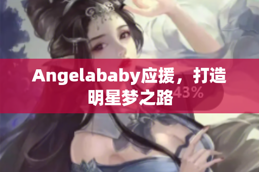 Angelababy应援，打造明星梦之路