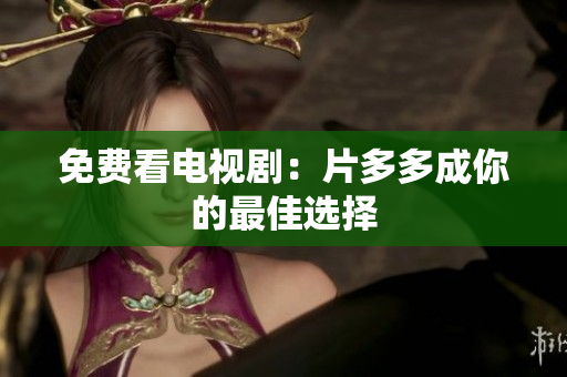 免费看电视剧：片多多成你的最佳选择
