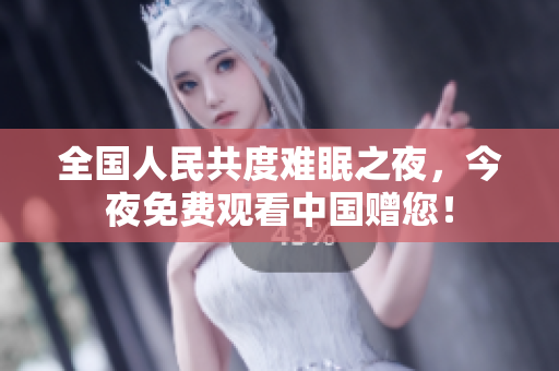 全国人民共度难眠之夜，今夜免费观看中国赠您！