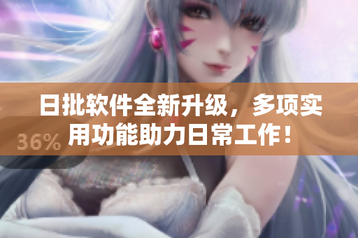 日批软件全新升级，多项实用功能助力日常工作！