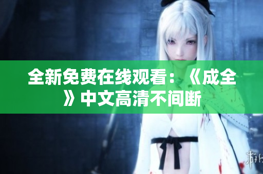 全新免费在线观看：《成全》中文高清不间断