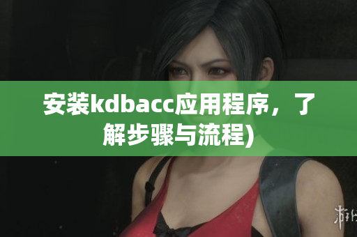 安装kdbacc应用程序，了解步骤与流程)