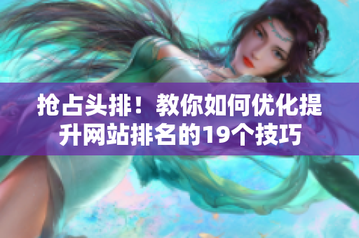 抢占头排！教你如何优化提升网站排名的19个技巧