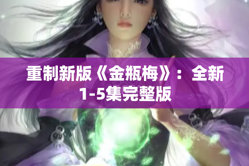 重制新版《金瓶梅》：全新1-5集完整版
