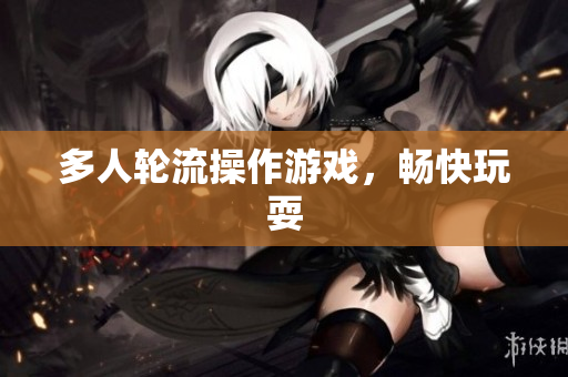 多人轮流操作游戏，畅快玩耍