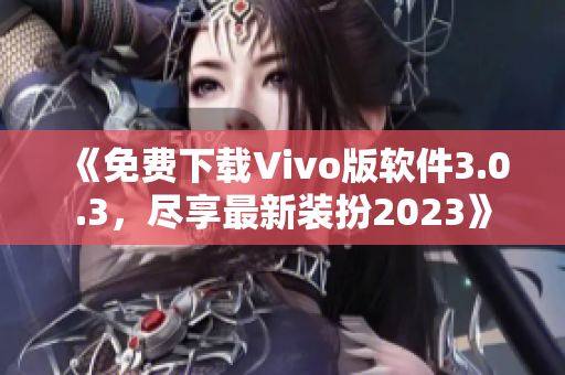 《免费下载Vivo版软件3.0.3，尽享最新装扮2023》