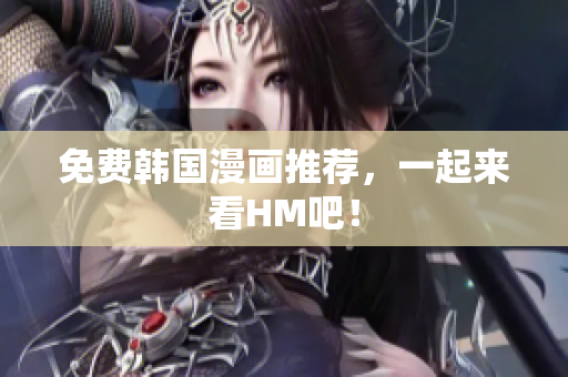 免费韩国漫画推荐，一起来看HM吧！