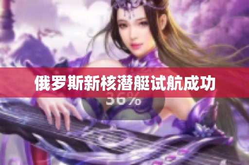 俄罗斯新核潜艇试航成功