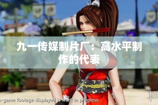 九一传媒制片厂：高水平制作的代表