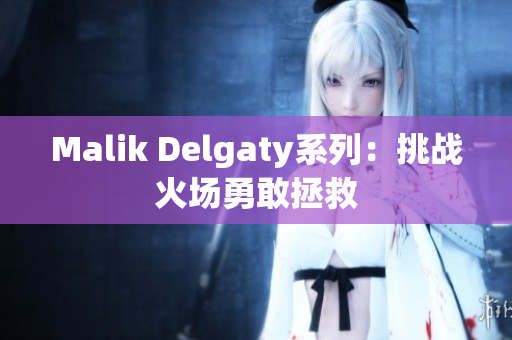 Malik Delgaty系列：挑战火场勇敢拯救