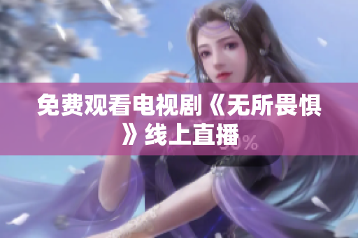 免费观看电视剧《无所畏惧》线上直播