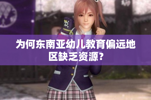 为何东南亚幼儿教育偏远地区缺乏资源？