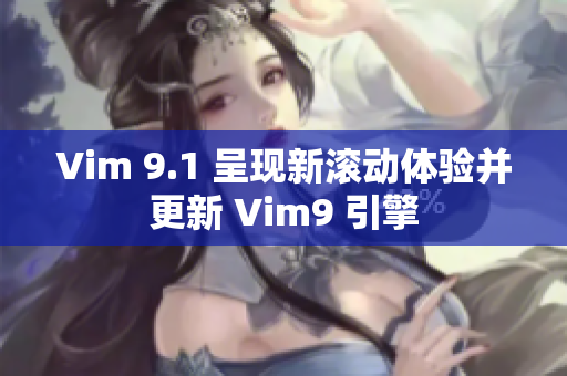 Vim 9.1 呈现新滚动体验并更新 Vim9 引擎