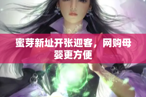 蜜芽新址开张迎客，网购母婴更方便