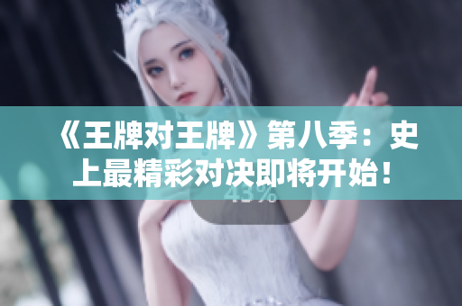 《王牌对王牌》第八季：史上最精彩对决即将开始！
