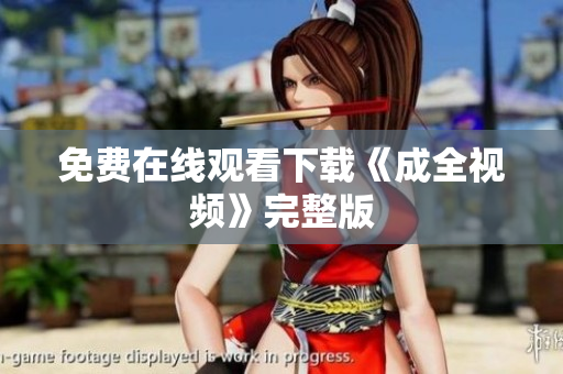 免费在线观看下载《成全视频》完整版