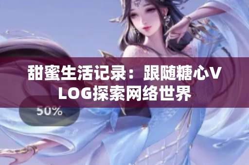 甜蜜生活记录：跟随糖心VLOG探索网络世界
