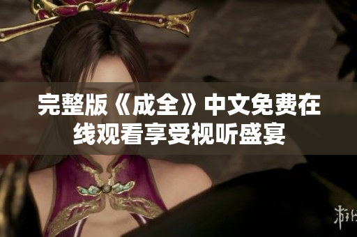 完整版《成全》中文免费在线观看享受视听盛宴