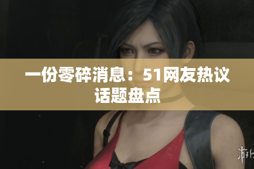 一份零碎消息：51网友热议话题盘点