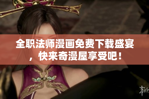 全职法师漫画免费下载盛宴，快来奇漫屋享受吧！